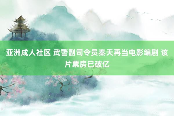 亚洲成人社区 武警副司令员秦天再当电影编剧 该片票房已破亿