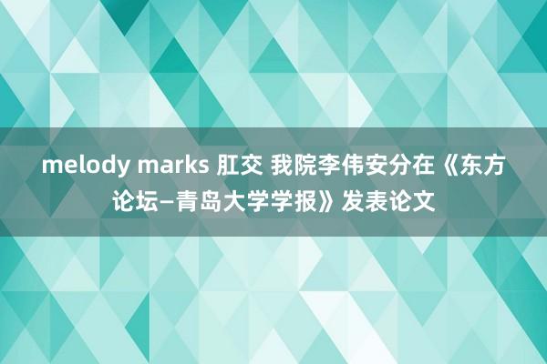 melody marks 肛交 我院李伟安分在《东方论坛—青岛大学学报》发表论文