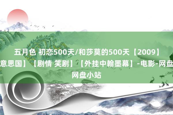 五月色 初恋500天/和莎莫的500天【2009】【好意思国】【剧情 笑剧】【外挂中翰墨幕】-电影-网盘小站