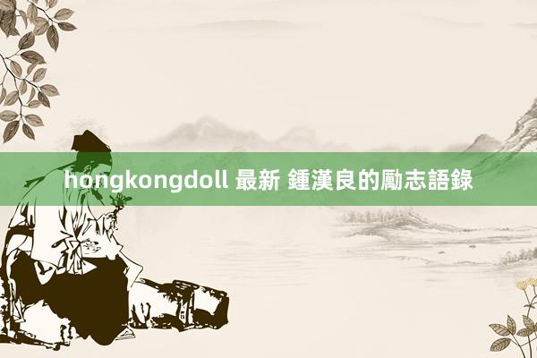 hongkongdoll 最新 鍾漢良的勵志語錄