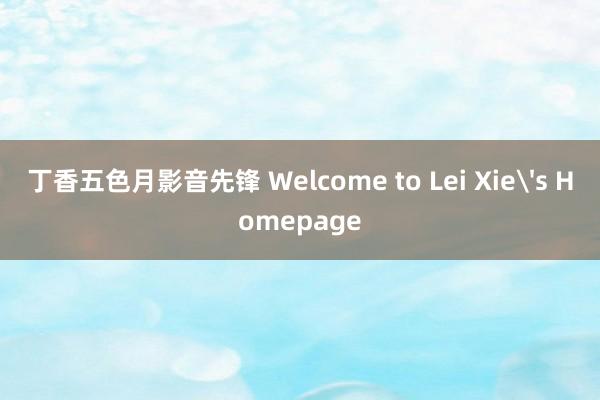 丁香五色月影音先锋 Welcome to Lei Xie's Homepage