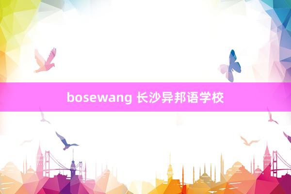 bosewang 长沙异邦语学校